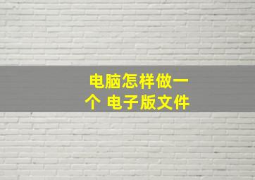 电脑怎样做一个 电子版文件